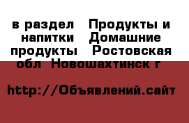  в раздел : Продукты и напитки » Домашние продукты . Ростовская обл.,Новошахтинск г.